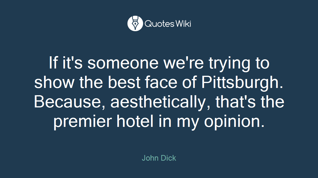 If it's someone we're trying to show the best face of Pittsburgh. Because, aesthetically, that's the premier hotel in my opinion.