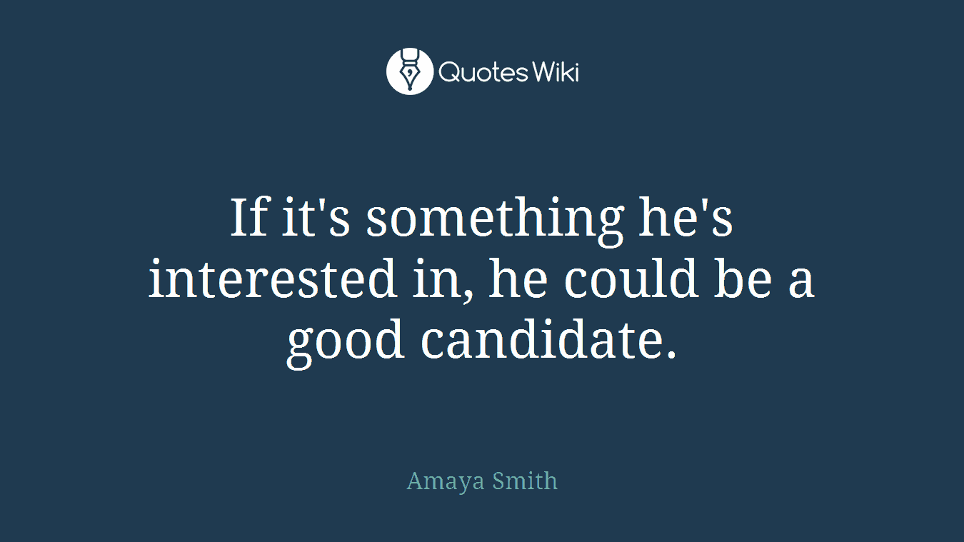 If it's something he's interested in, he could be a good candidate.