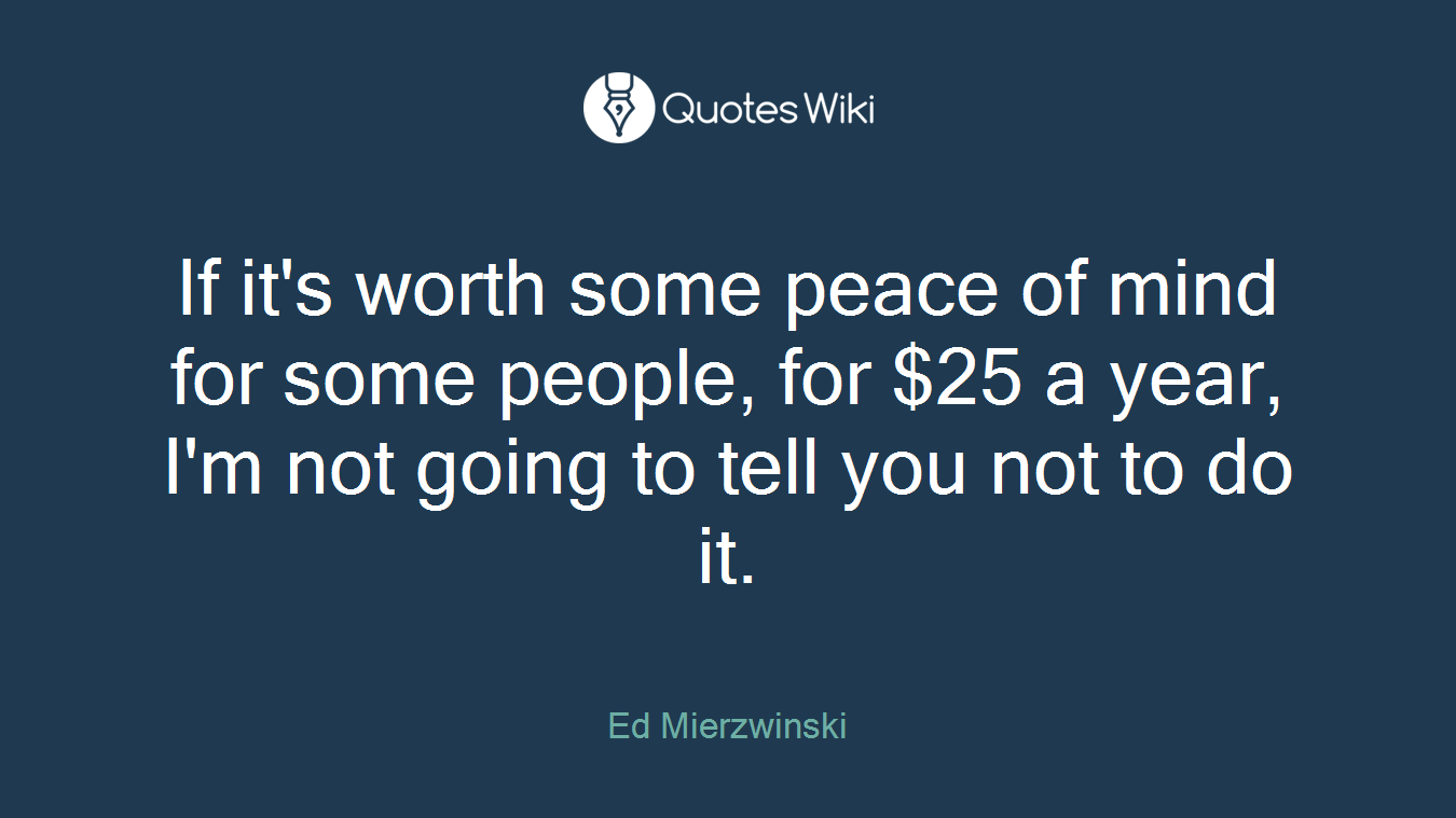 If it's worth some peace of mind for some people, for $25 a year, I'm not going to tell you not to do it.