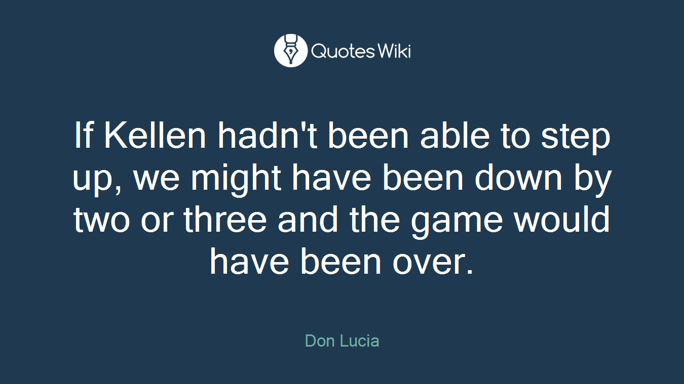 If Kellen hadn't been able to step up, we might have been down by two or three and the game would have been over.