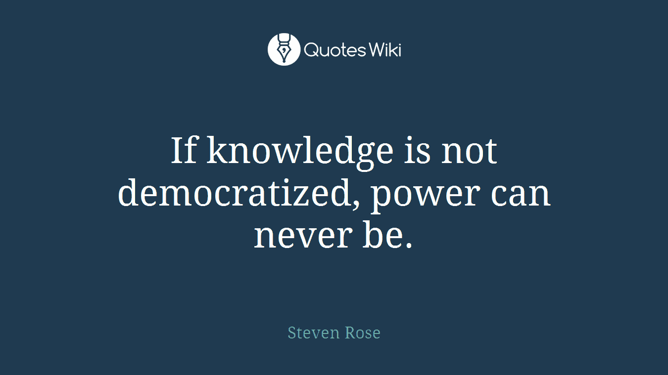 If knowledge is not democratized, power can never be.