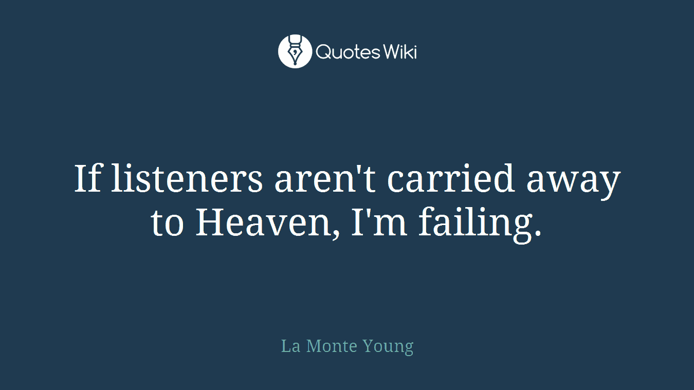 If listeners aren't carried away to Heaven, I'm failing.