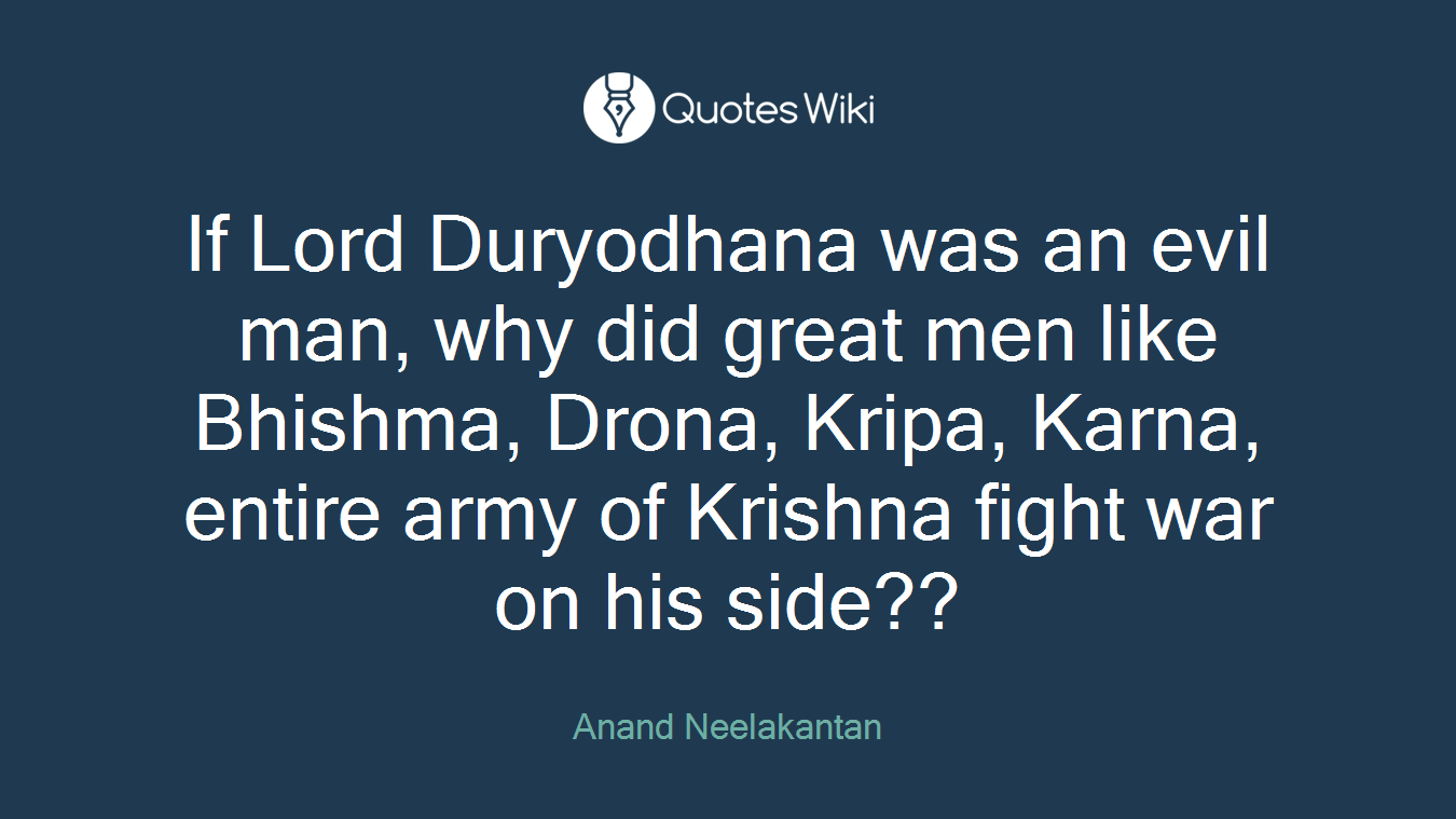 If Lord Duryodhana was an evil man, why did great men like Bhishma, Drona, Kripa, Karna, entire army of Krishna fight war on his side??