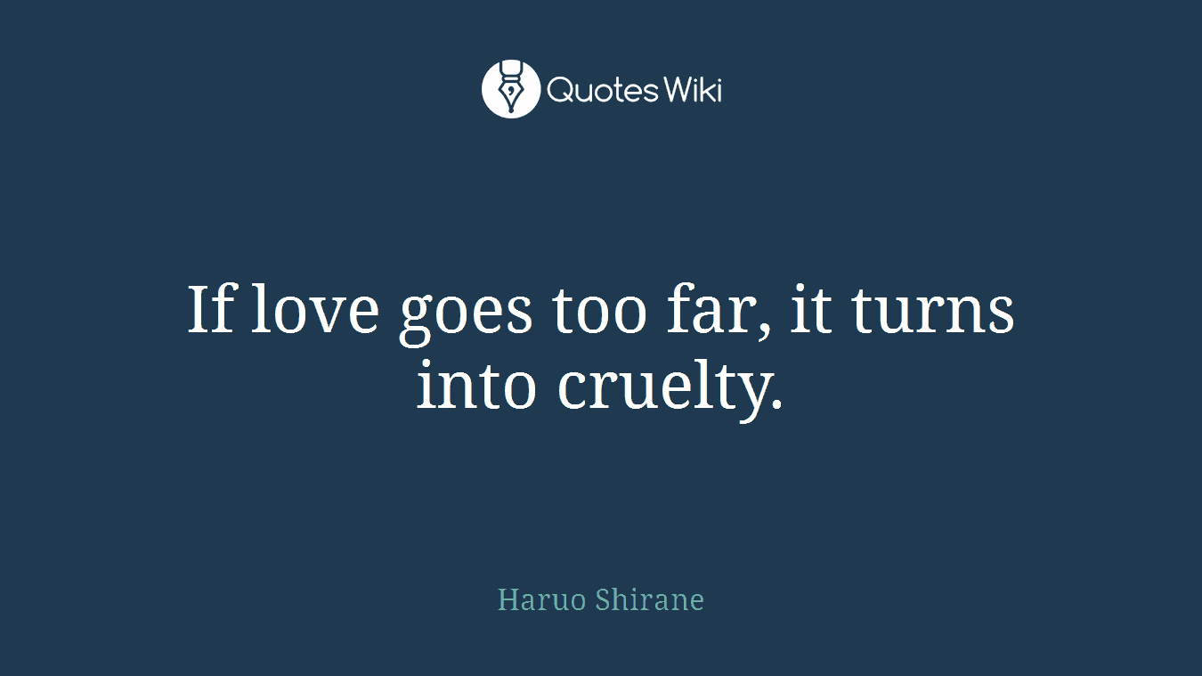 If love goes too far, it turns into cruelty.