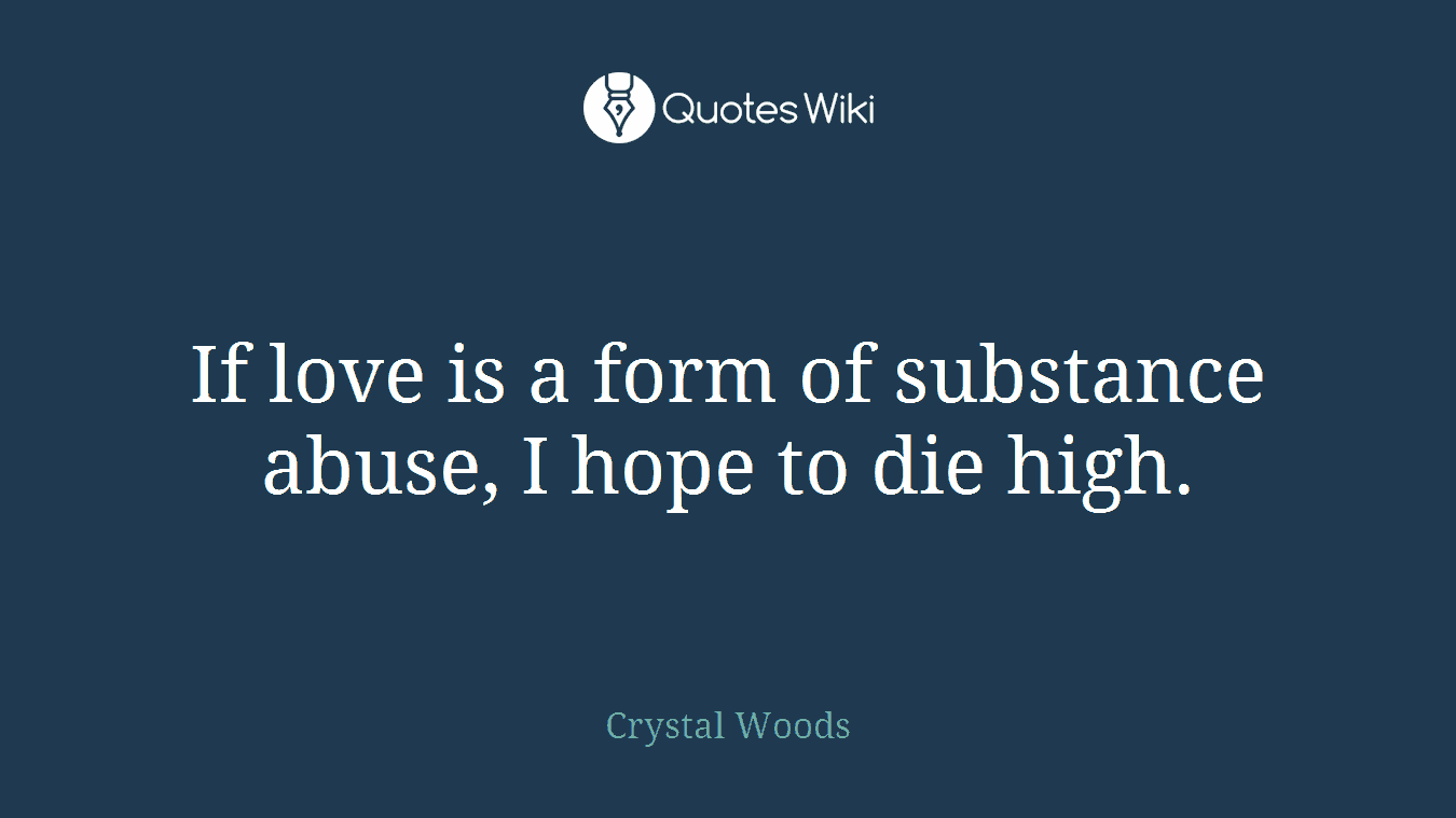If love is a form of substance abuse, I hope to die high.