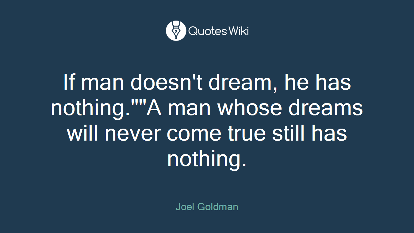 If man doesn't dream, he has nothing.""A man whose dreams will never come true still has nothing.
