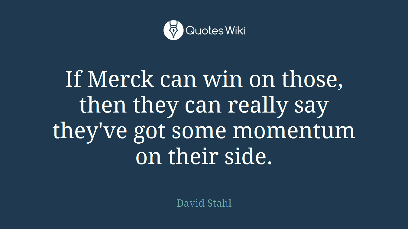 If Merck can win on those, then they can really say they've got some momentum on their side.