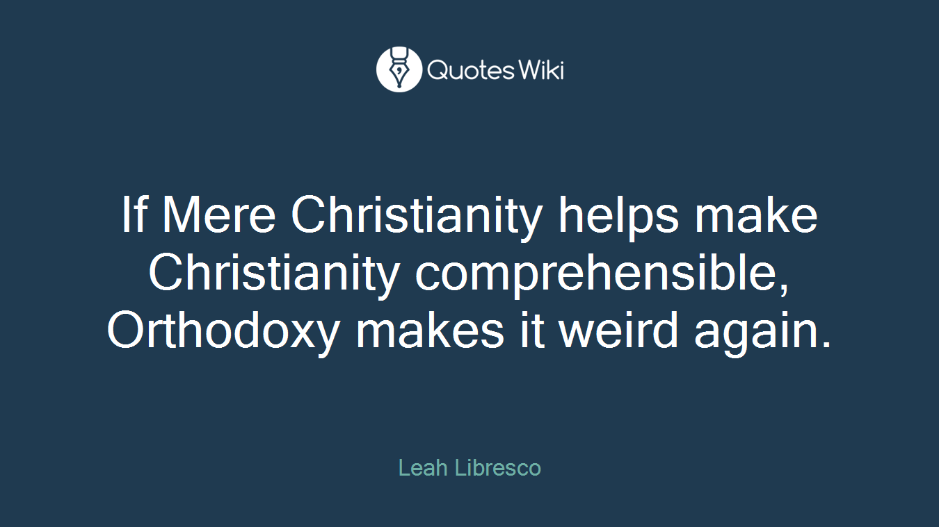 If Mere Christianity helps make Christianity comprehensible, Orthodoxy makes it weird again.