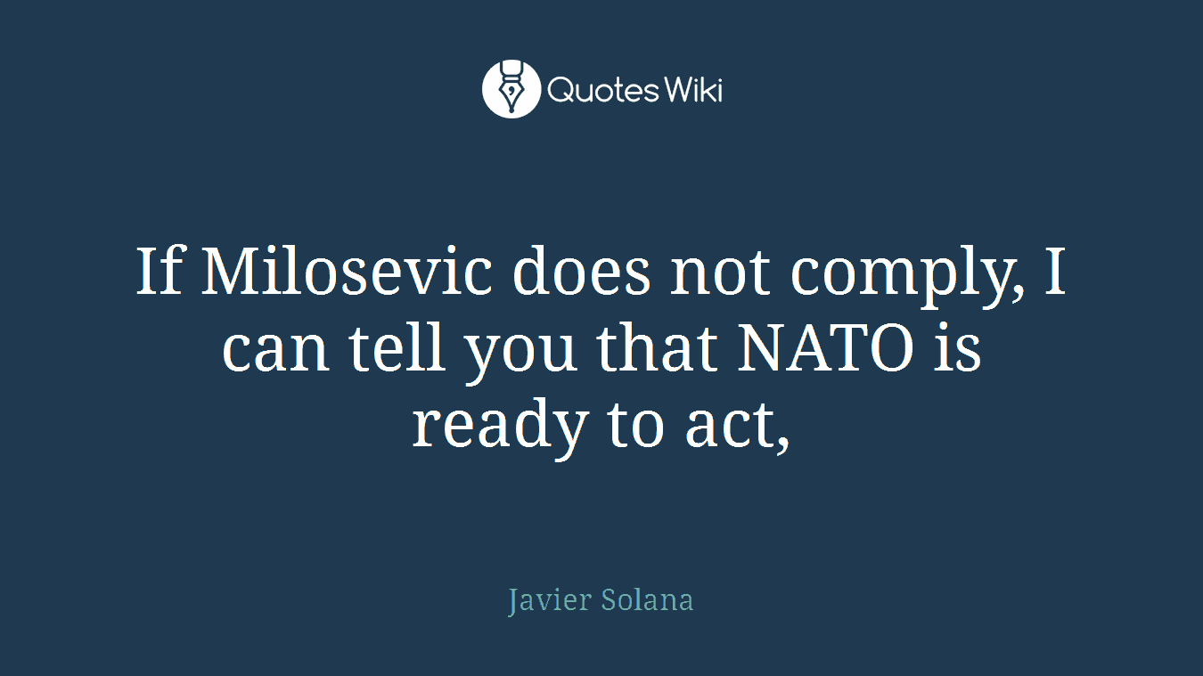 If Milosevic does not comply, I can tell you that NATO is ready to act,