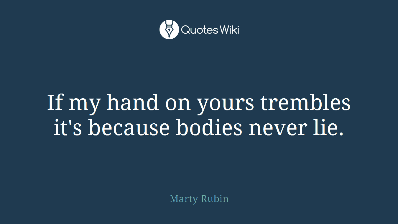 If my hand on yours trembles it's because bodies never lie.