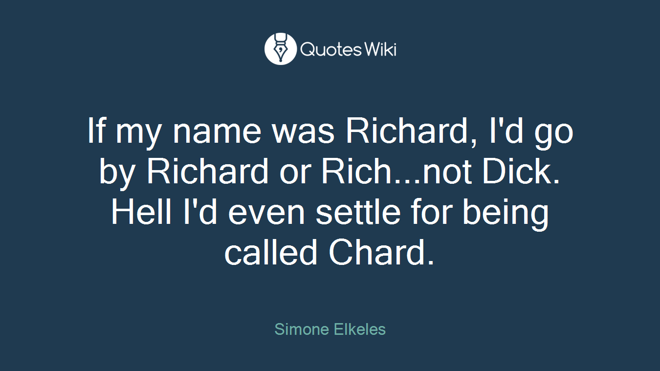 If my name was Richard, I'd go by Richard or Rich...not Dick. Hell I'd even settle for being called Chard.