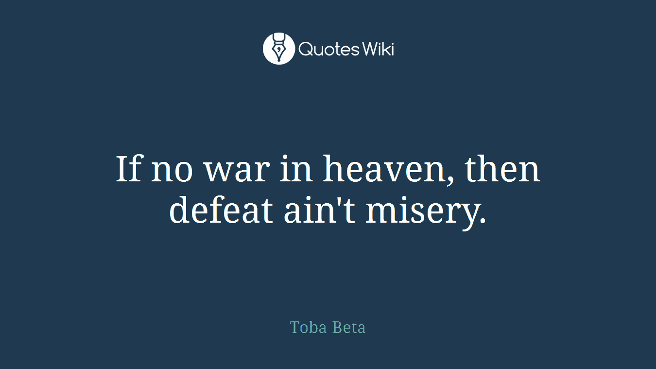 If no war in heaven, then defeat ain't misery.
