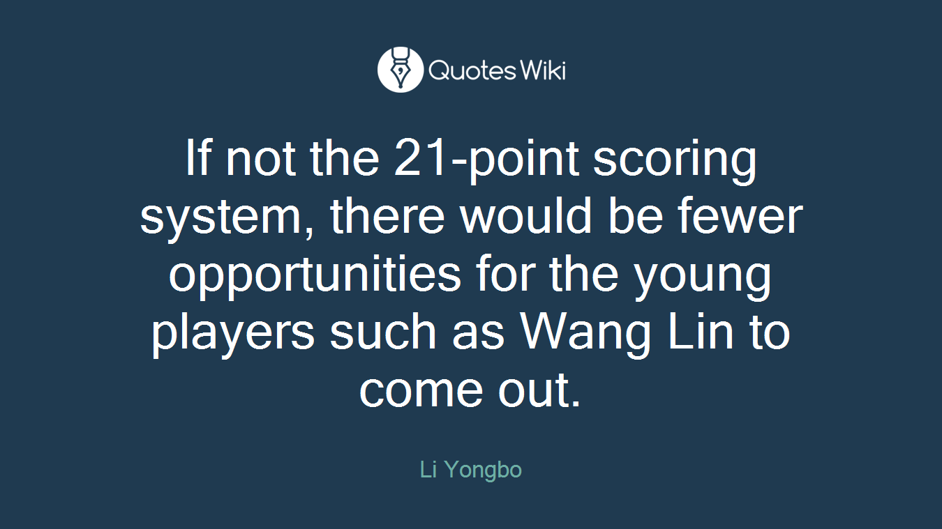 If not the 21-point scoring system, there would be fewer opportunities for the young players such as Wang Lin to come out.
