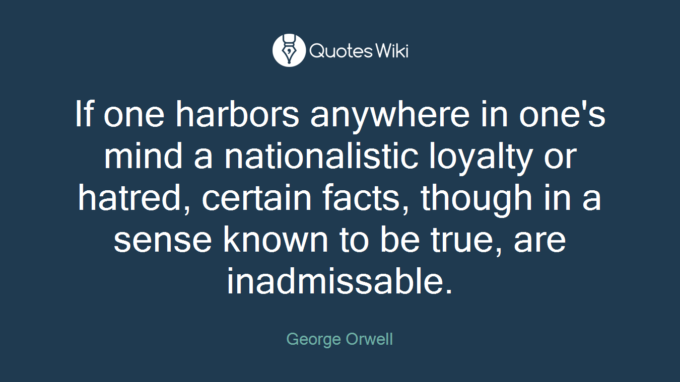 If one harbors anywhere in one's mind a nationalistic loyalty or hatred, certain facts, though in a sense known to be true, are inadmissable.