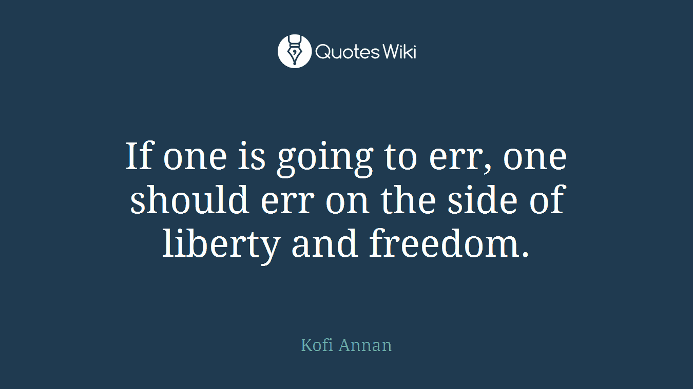 If one is going to err, one should err on the side of liberty and freedom.