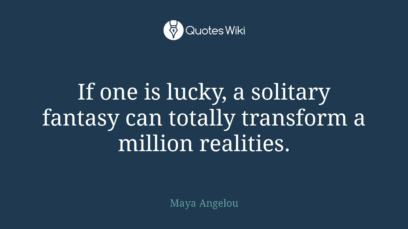 If one is lucky, a solitary fantasy can totally transform a million realities.