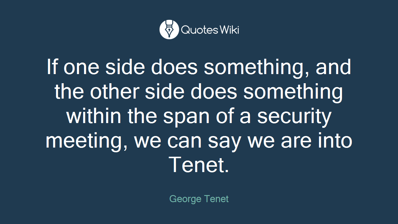 If one side does something, and the other side does something within the span of a security meeting, we can say we are into Tenet.