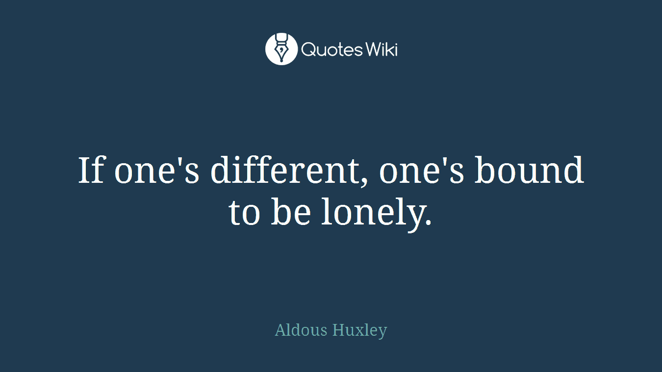 If one's different, one's bound to be lonely.