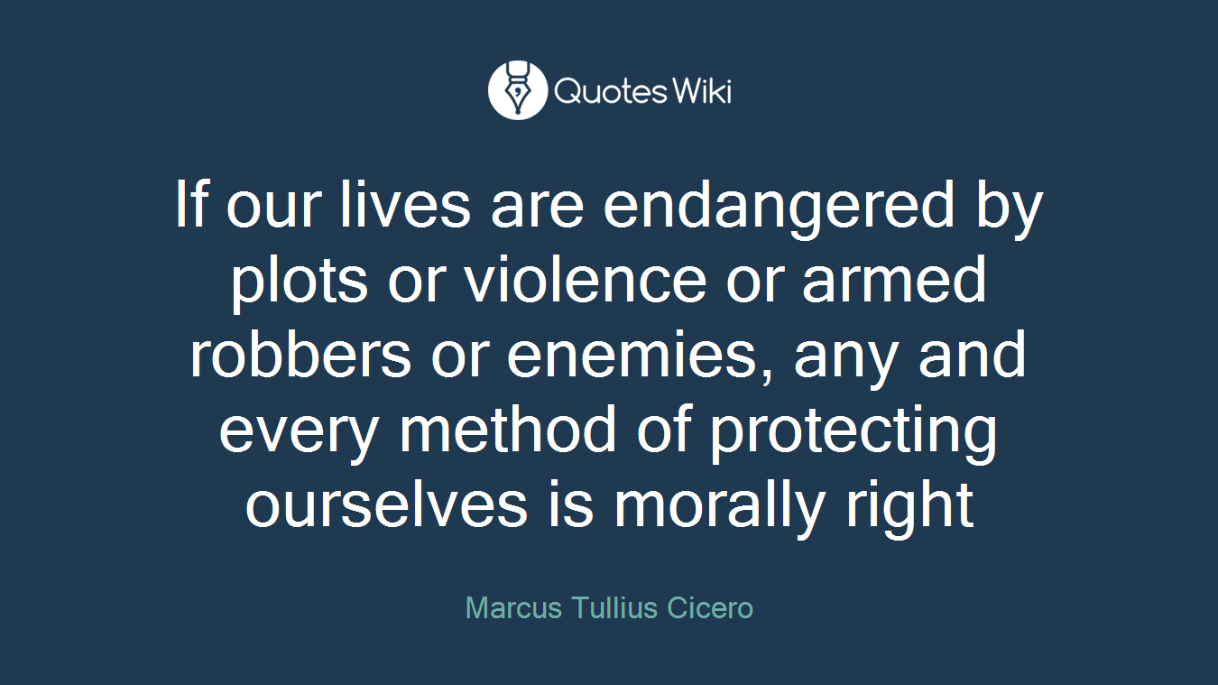 If our lives are endangered by plots or violence or armed robbers or enemies, any and every method of protecting ourselves is morally right