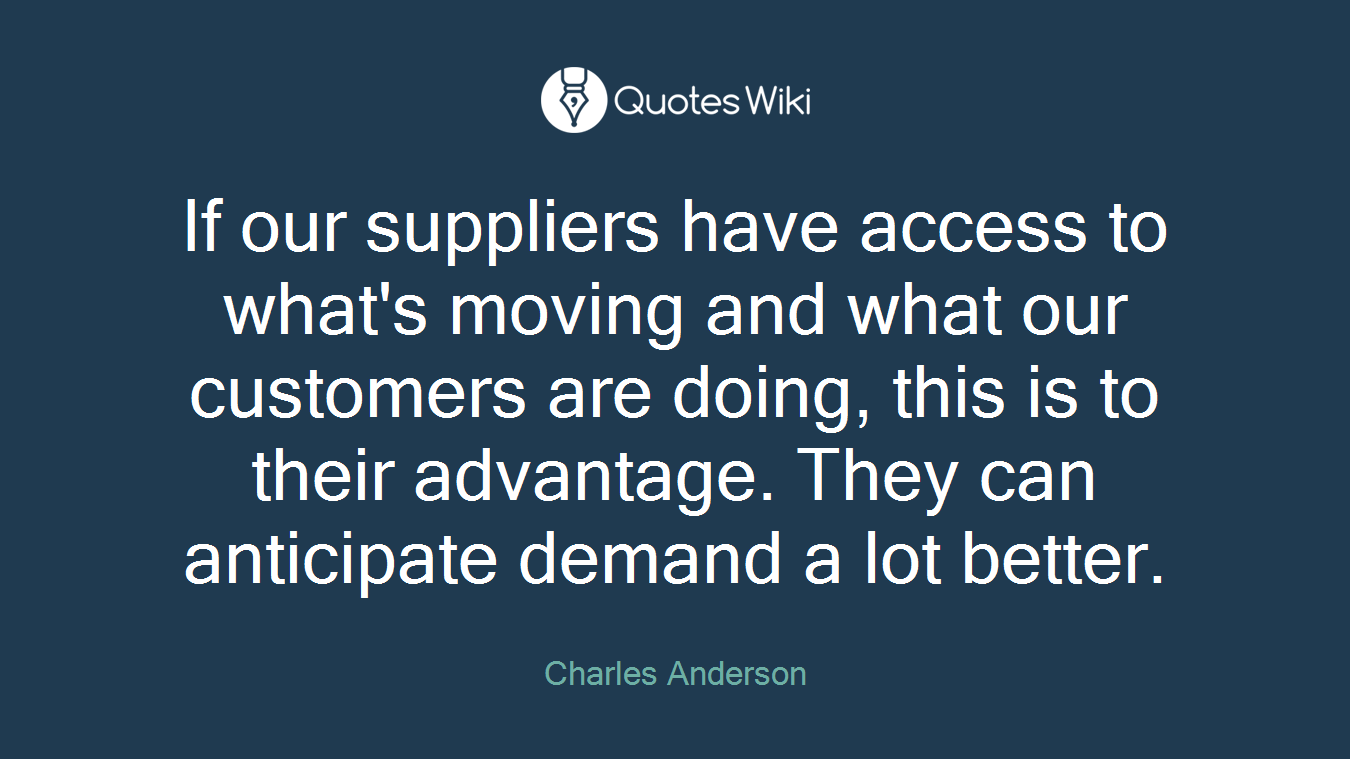 If our suppliers have access to what's moving and what our customers are doing, this is to their advantage. They can anticipate demand a lot better.