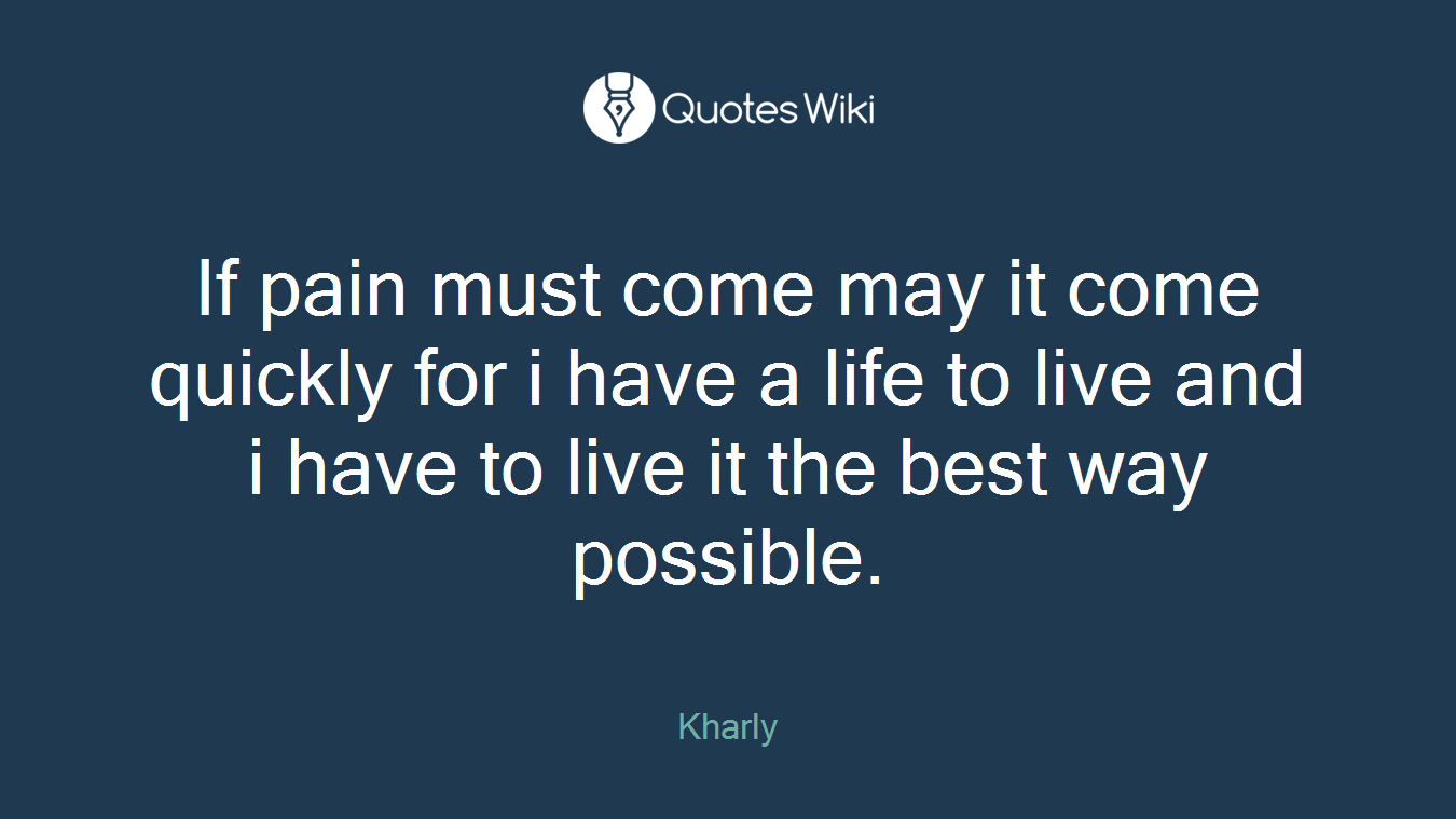 If pain must come may it come quickly for i have a life to live and i have to live it the best way possible.