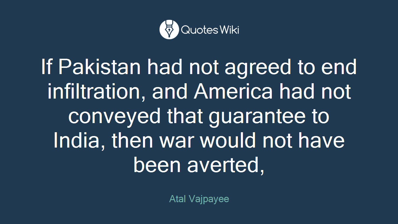 If Pakistan had not agreed to end infiltration, and America had not conveyed that guarantee to India, then war would not have been averted,
