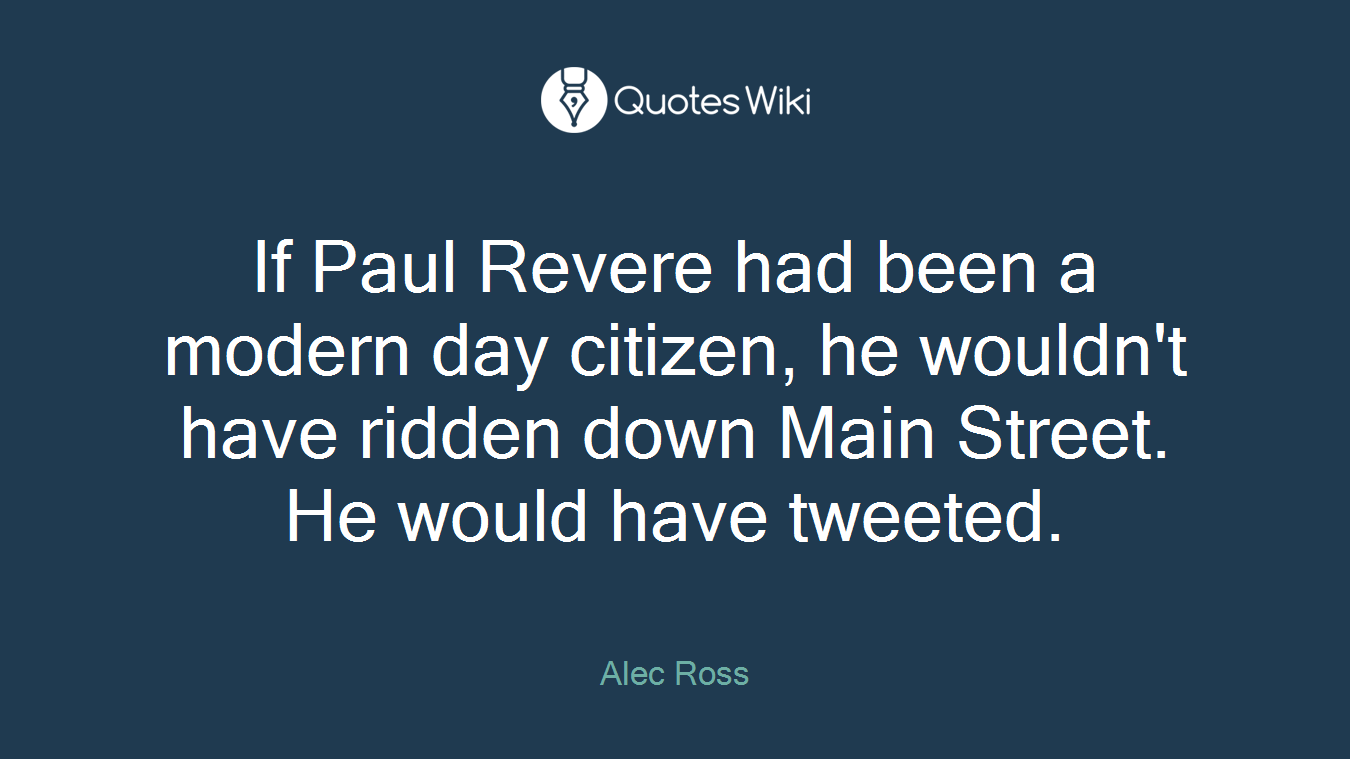 If Paul Revere had been a modern day citizen, he wouldn't have ridden down Main Street. He would have tweeted.