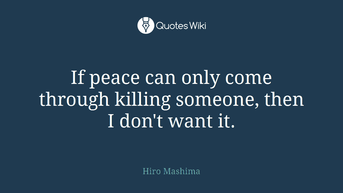 If peace can only come through killing someone, then I don't want it.