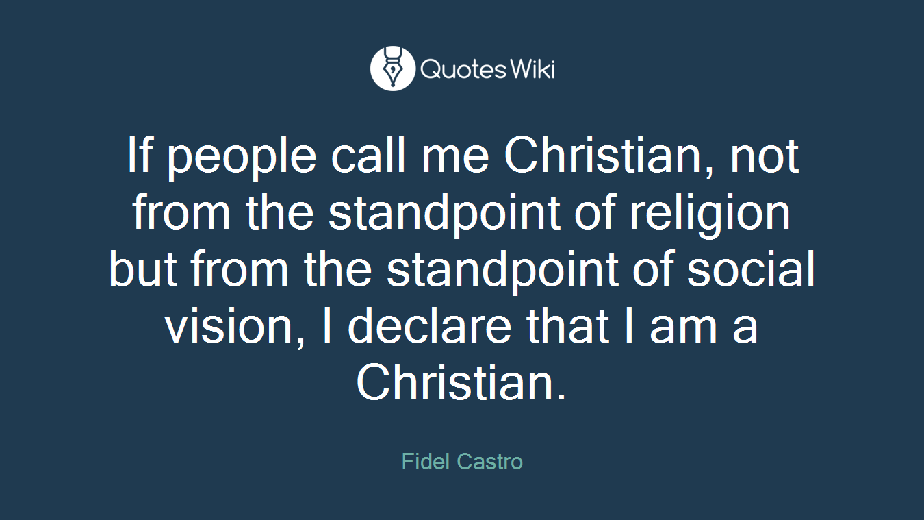 If people call me Christian, not from the standpoint of religion but from the standpoint of social vision, I declare that I am a Christian.