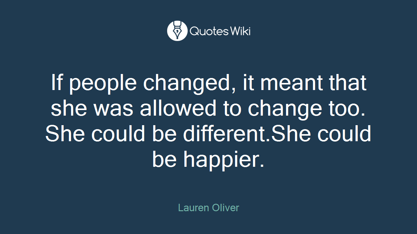 If people changed, it meant that she was allowed to change too. She could be different.She could be happier.