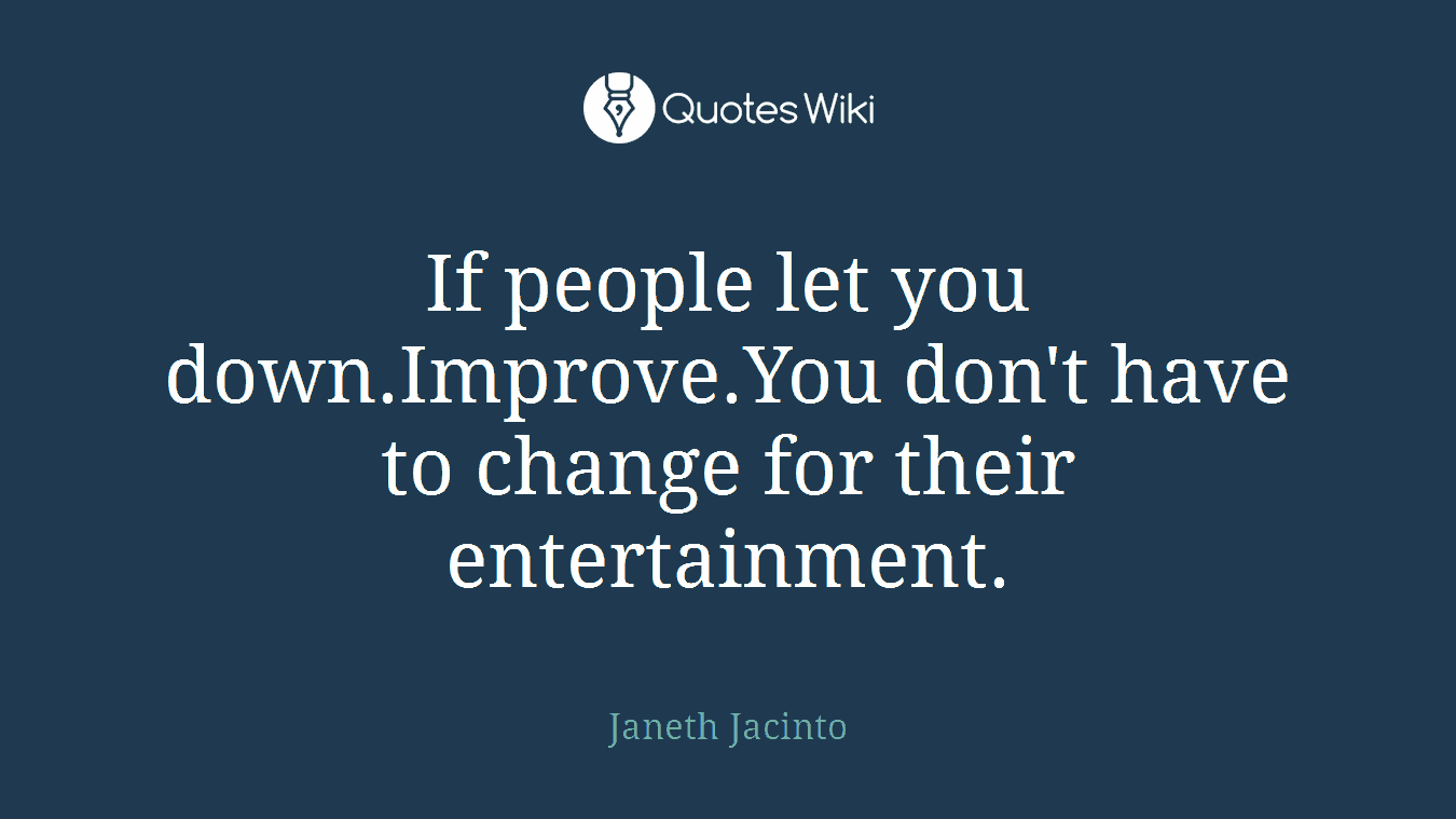 If people let you down.Improve.You don't have to change for their entertainment.