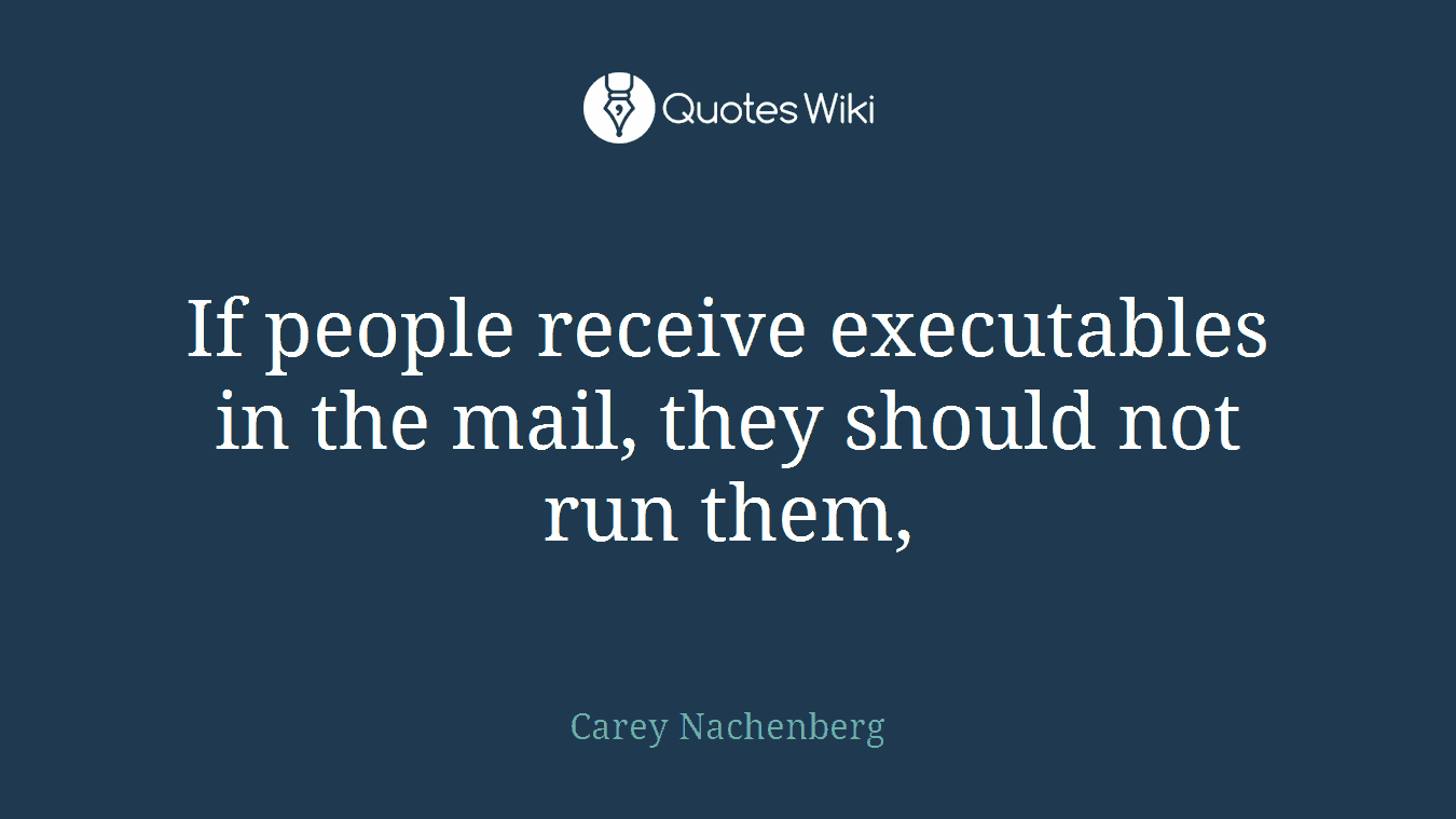 If people receive executables in the mail, they should not run them,