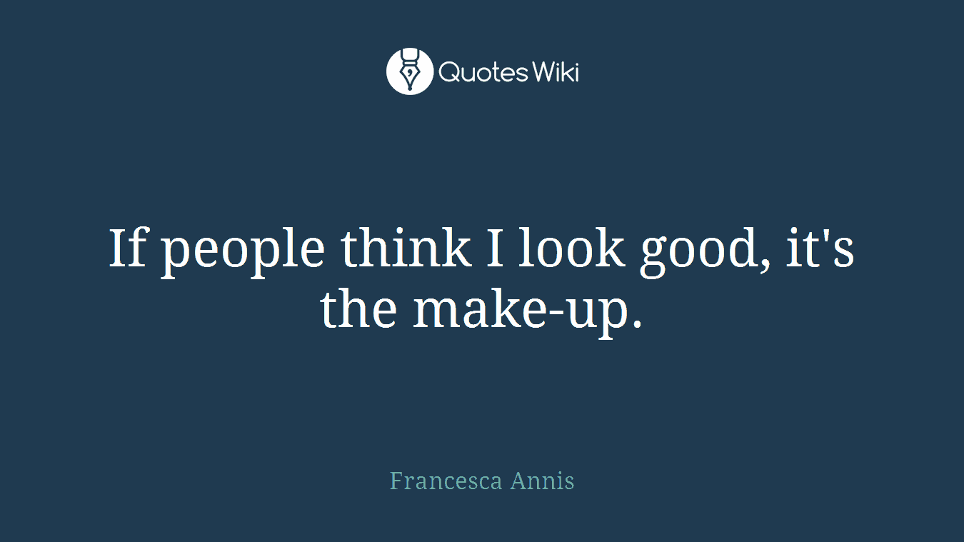 If people think I look good, it's the make-up.