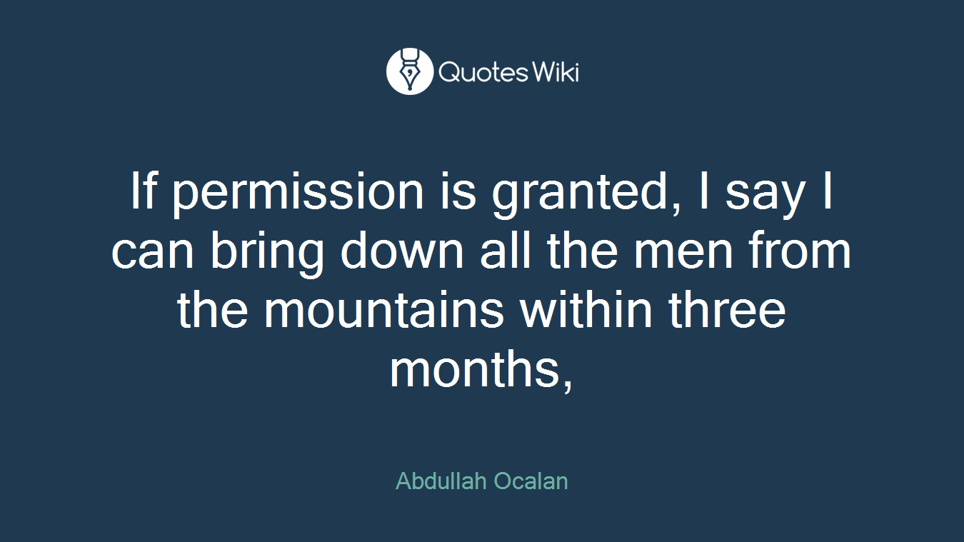 If permission is granted, I say I can bring down all the men from the mountains within three months,