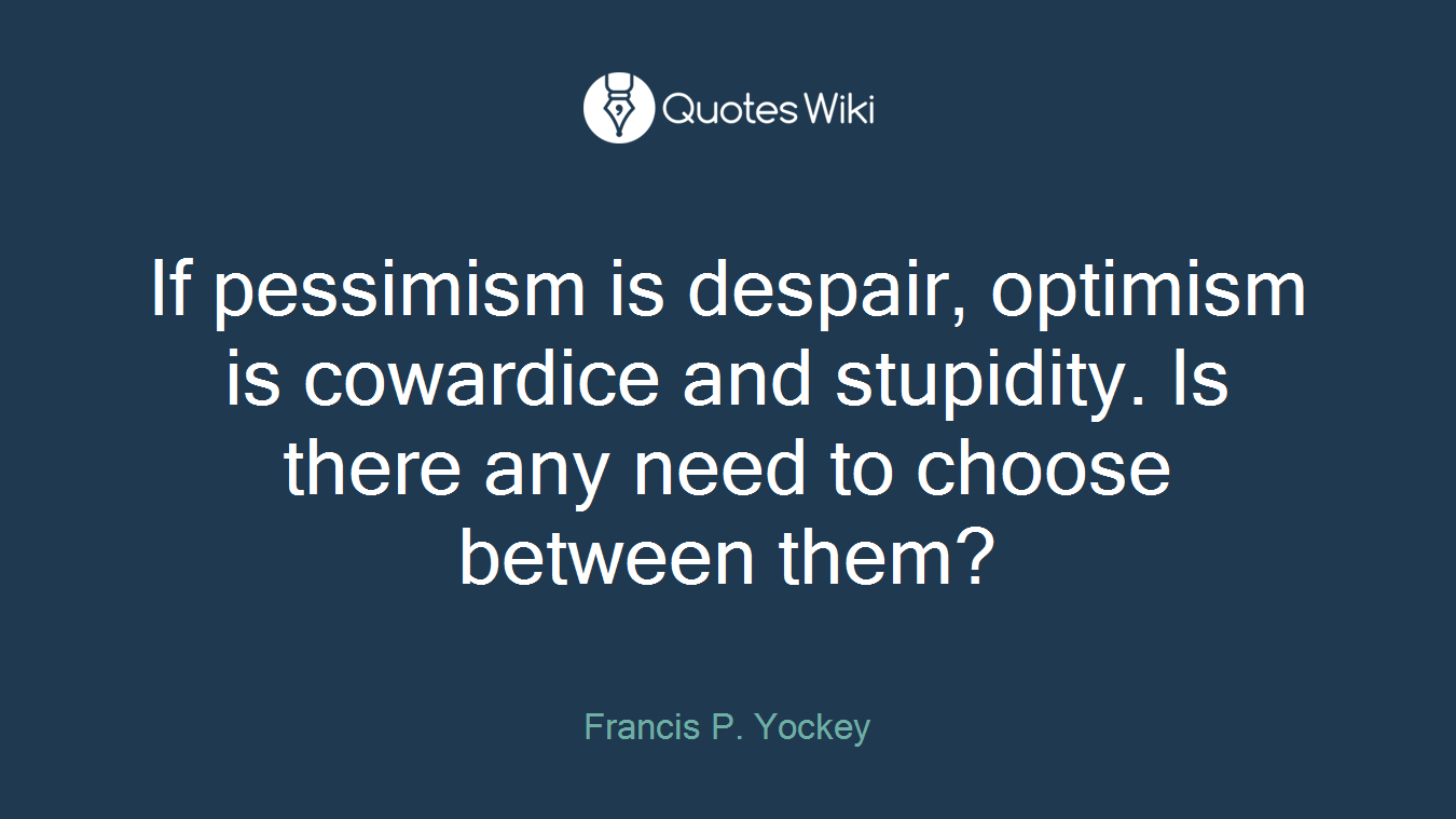 If pessimism is despair, optimism is cowardice and stupidity. Is there any need to choose between them?