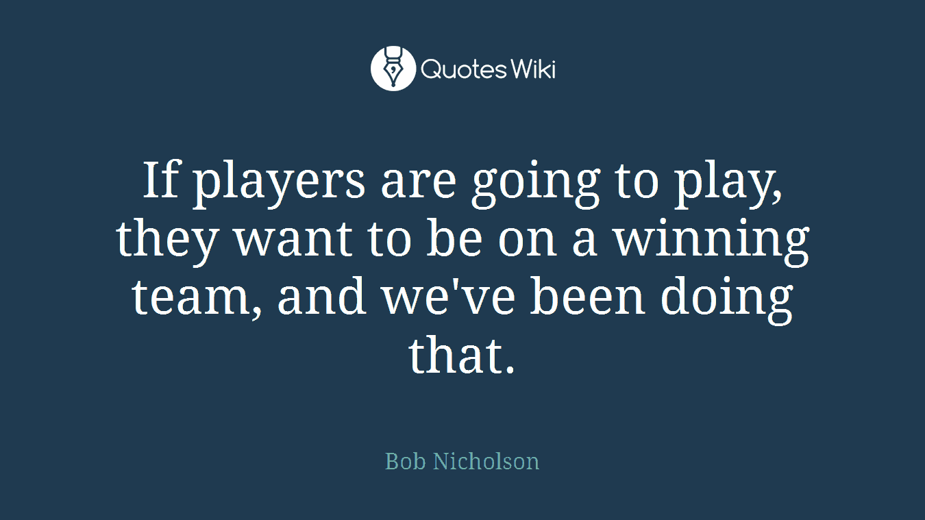 If players are going to play, they want to be on a winning team, and we've been doing that.