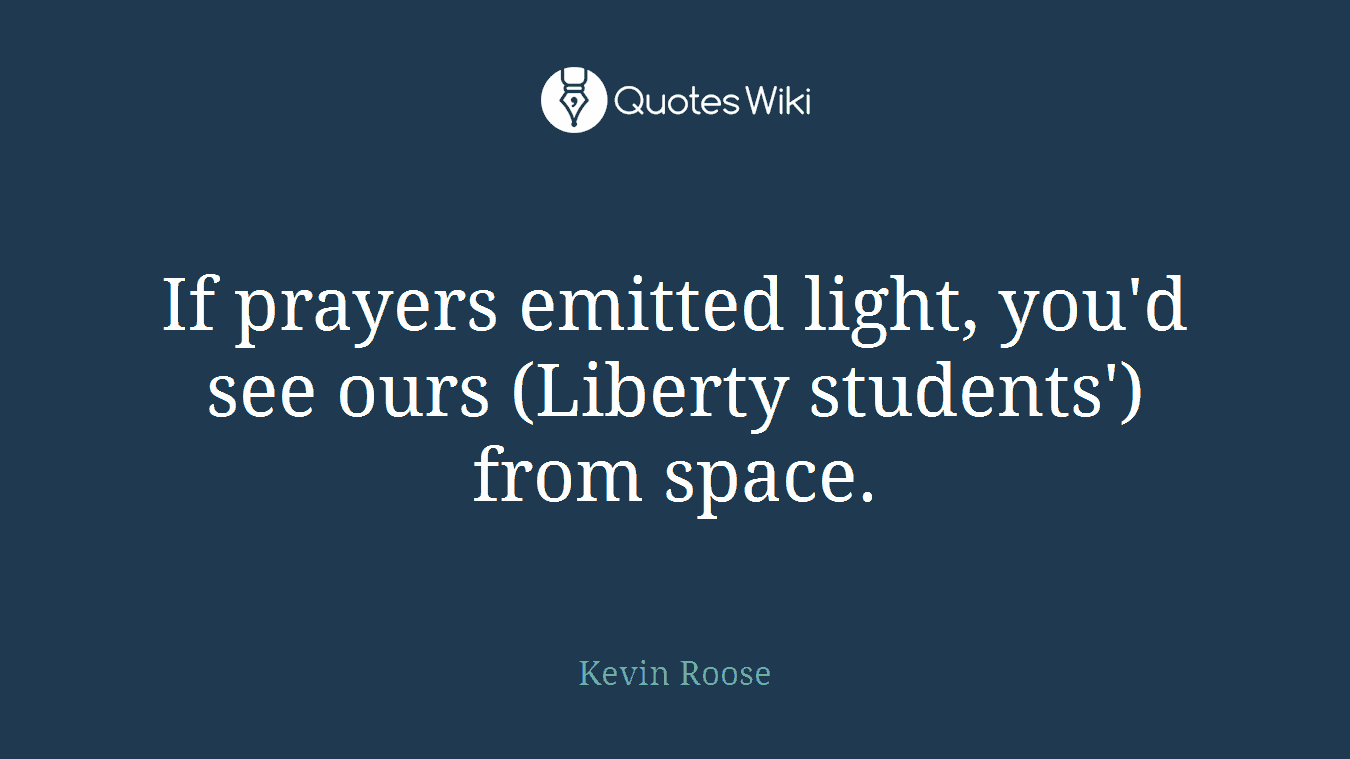 If prayers emitted light, you'd see ours (Liberty students') from space.