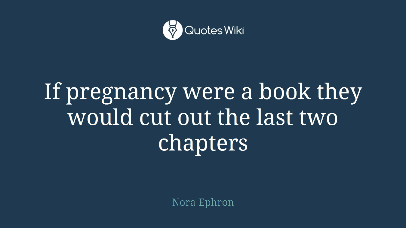 If pregnancy were a book they would cut out the last two chapters