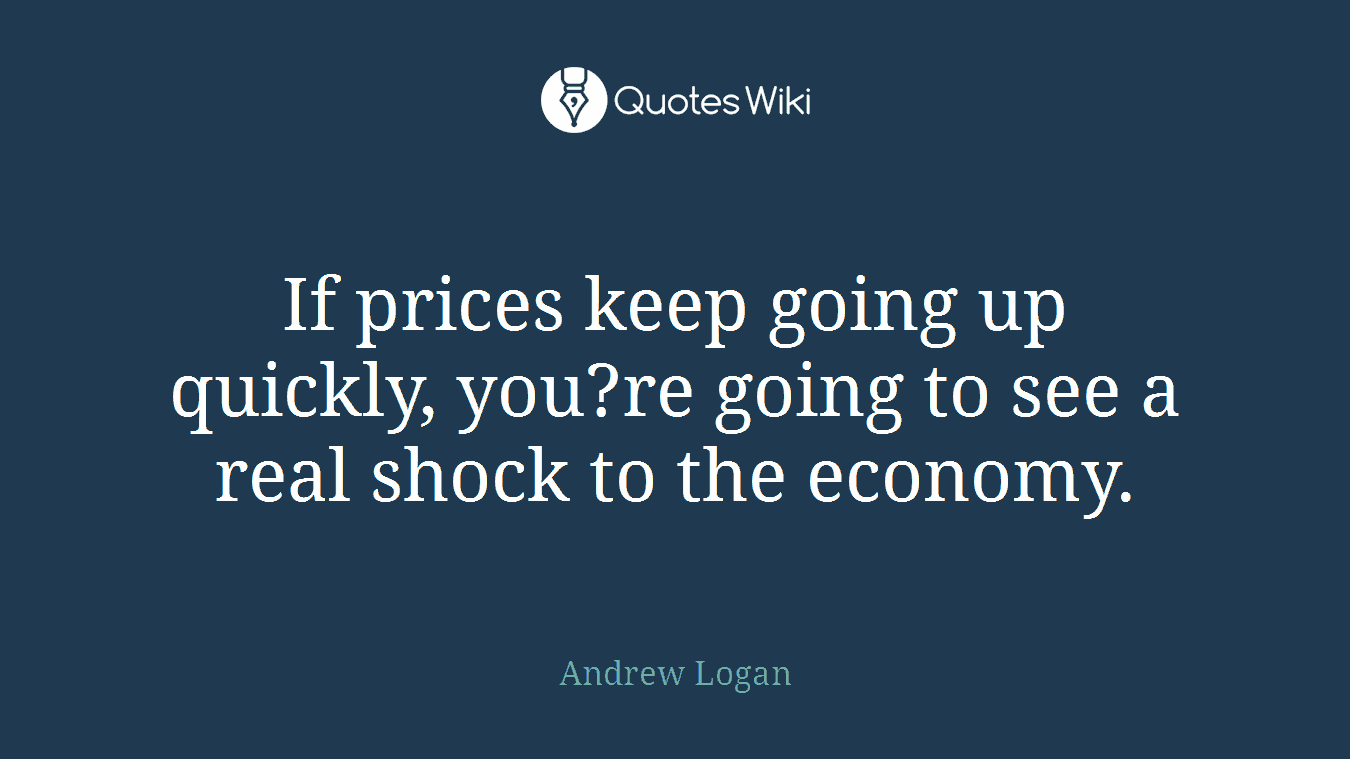 If prices keep going up quickly, you?re going to see a real shock to the economy.