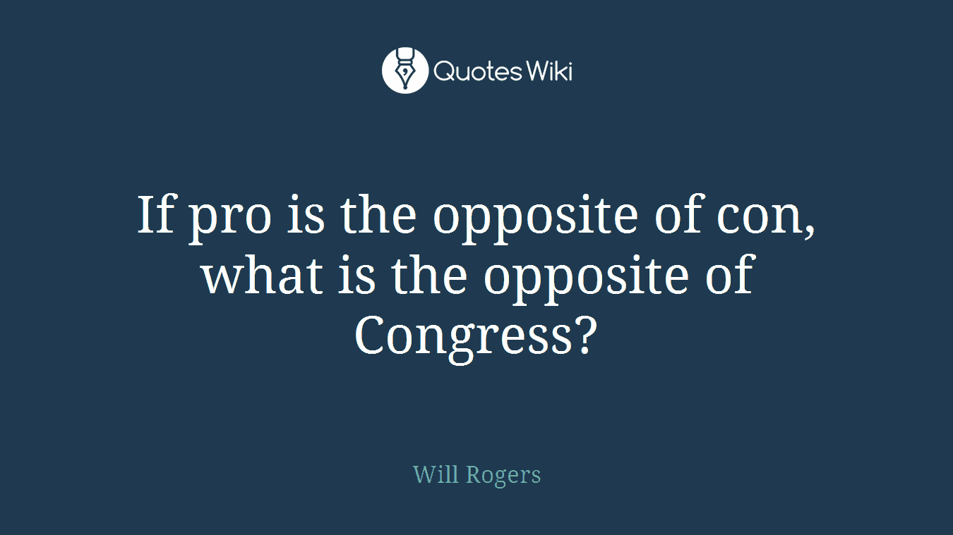 If pro is the opposite of con, what is the opposite of Congress?