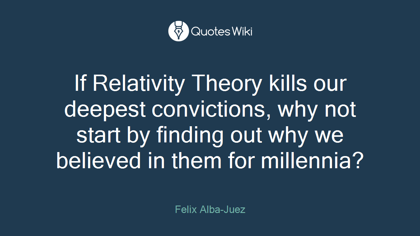 If Relativity Theory kills our deepest convictions, why not start by finding out why we believed in them for millennia?