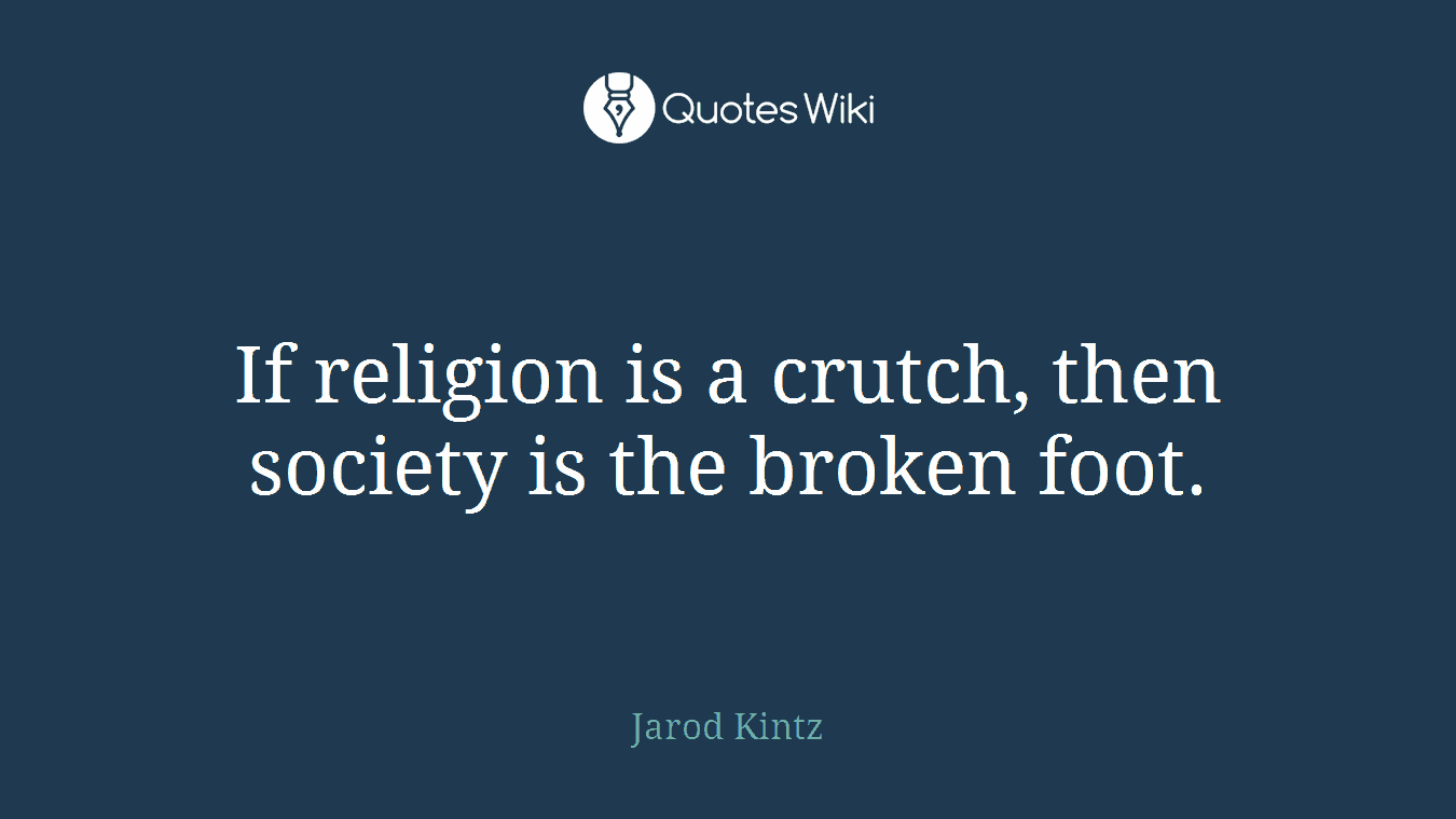 If religion is a crutch, then society is the broken foot.