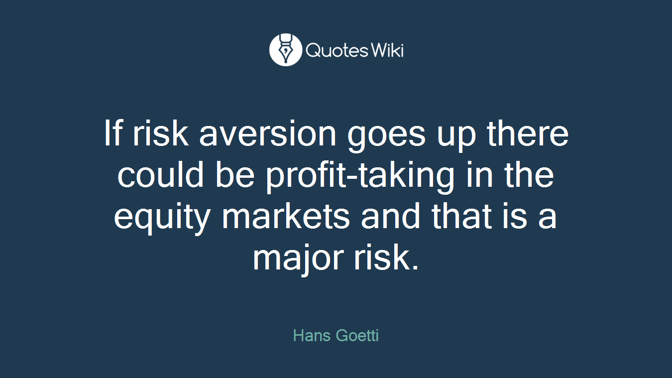 If risk aversion goes up there could be profit-taking in the equity markets and that is a major risk.