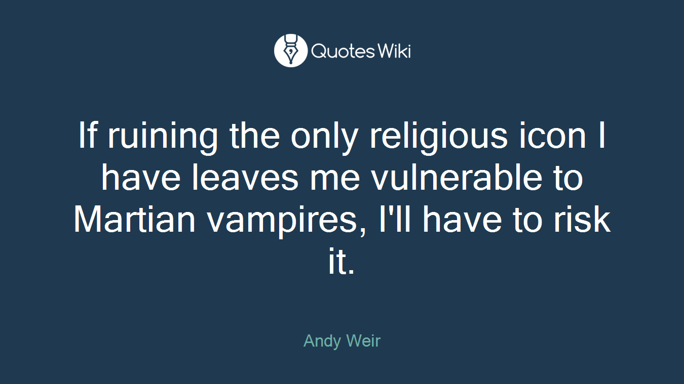 If ruining the only religious icon I have leaves me vulnerable to Martian vampires, I'll have to risk it.