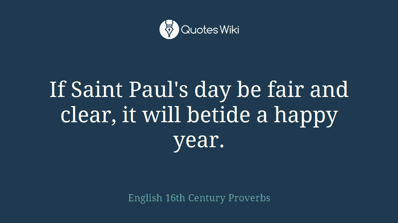 If Saint Paul's day be fair and clear, it will betide a happy year.