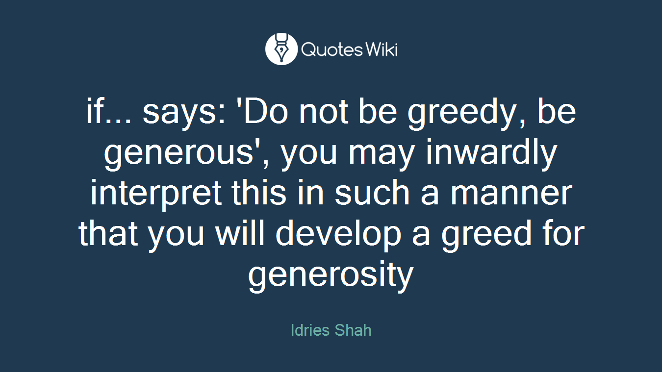 if... says: 'Do not be greedy, be generous', you may inwardly interpret this in such a manner that you will develop a greed for generosity
