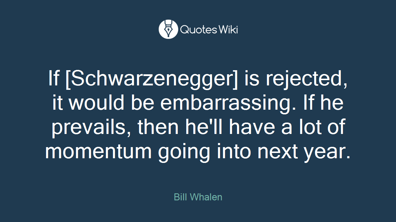 If [Schwarzenegger] is rejected, it would be embarrassing. If he prevails, then he'll have a lot of momentum going into next year.