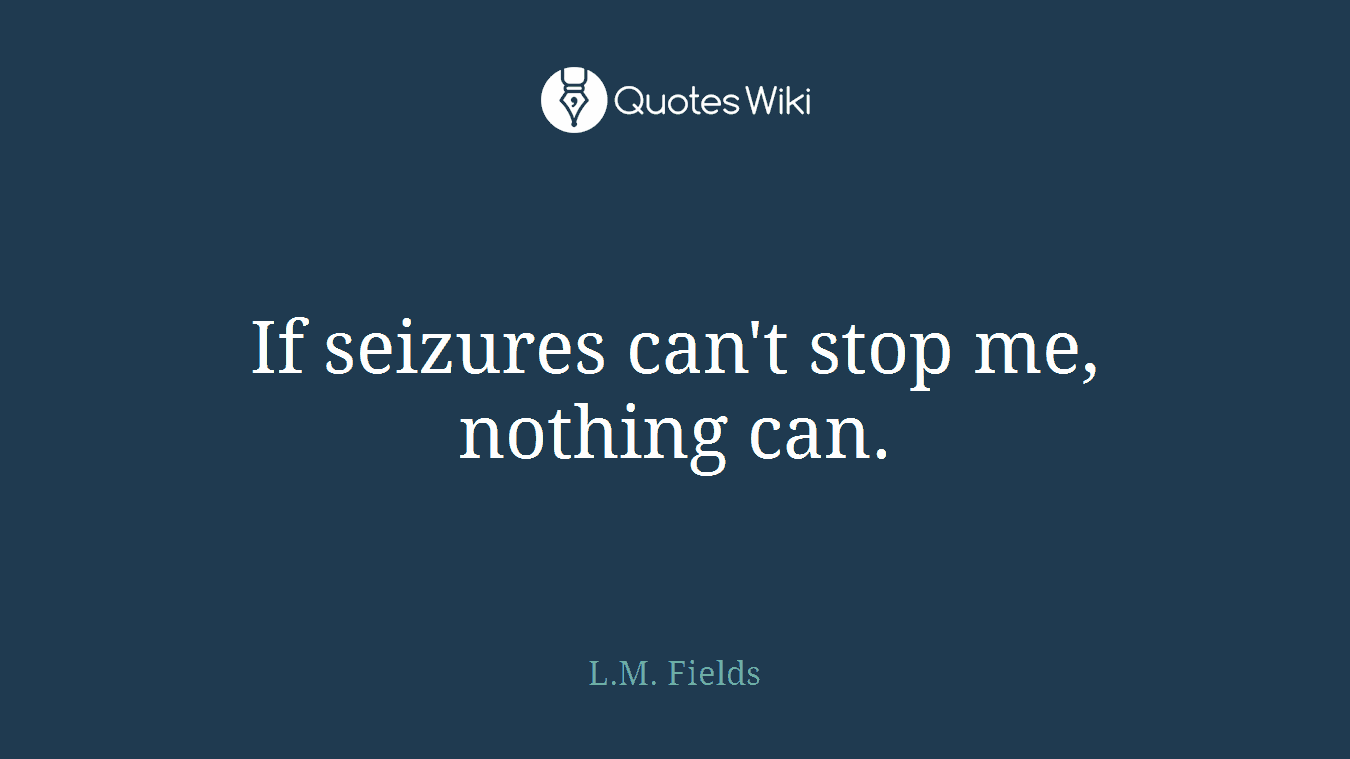 If seizures can't stop me, nothing can.