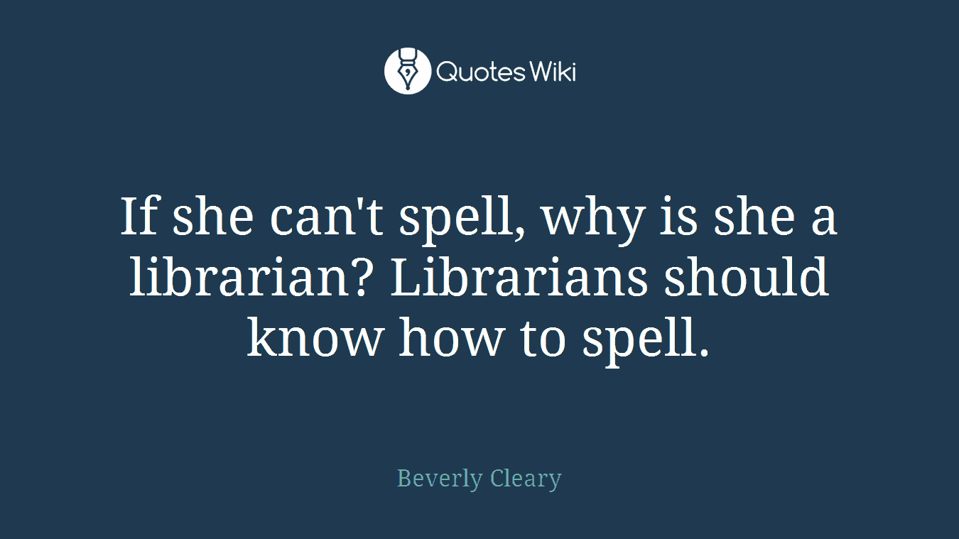 If she can't spell, why is she a librarian? Librarians should know how to spell.