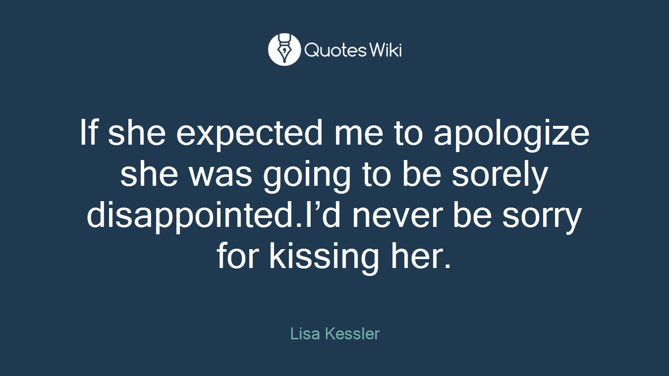 If she expected me to apologize she was going to be sorely disappointed.I’d never be sorry for kissing her.